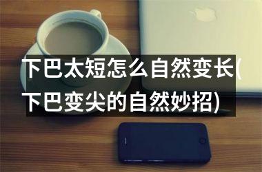 下巴太短怎么自然变长(下巴变尖的自然妙招)