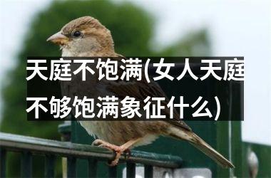 天庭不饱满(女人天庭不够饱满象征什么)