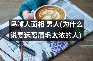 <h3>鸟嘴人面相 男人(为什么说要远离眉毛太浓的人)
