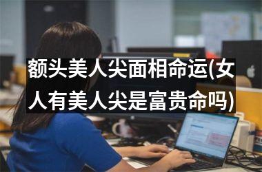 <h3>额头美人尖面相命运(女人有美人尖是富贵命吗)