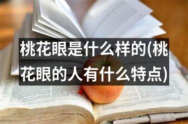 <h3>桃花眼是什么样的(桃花眼的人有什么特点)