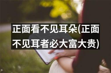 正面看不见耳朵(正面不见耳者必大富大贵)