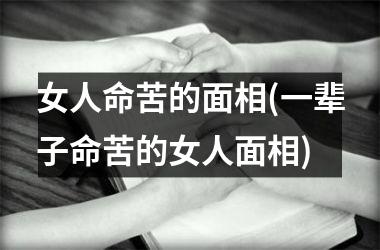 <h3>女人命苦的面相(一辈子命苦的女人面相)