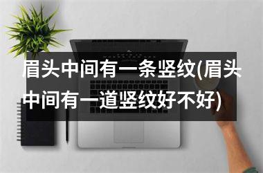 <h3>眉头中间有一条竖纹(眉头中间有一道竖纹好不好)
