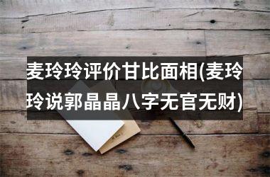 麦玲玲评价甘比面相(麦玲玲说郭晶晶八字无官无财)
