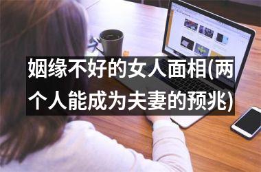 姻缘不好的女人面相(两个人能成为夫妻的预兆)