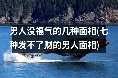 男人没福气的几种面相(七种发不了财的男人面相)