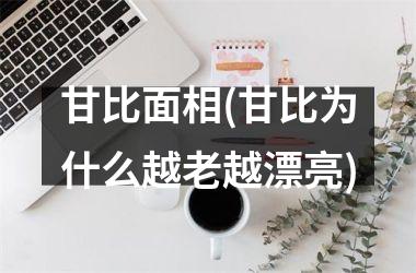 <h3>甘比面相(甘比为什么越老越漂亮)