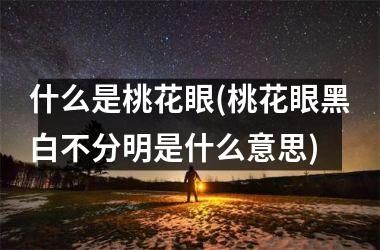 什么是桃花眼(桃花眼黑白不分明是什么意思)
