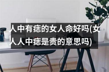 <h3>人中有痣的女人命好吗(女人人中痣是贵的意思吗)