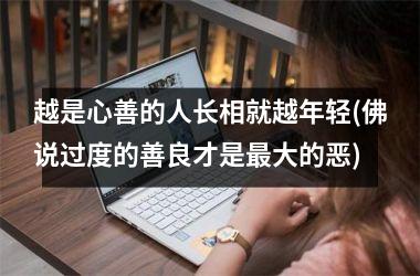 <h3>越是心善的人长相就越年轻(佛说过度的善良才是最大的恶)