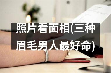 <h3>照片看面相(三种眉毛男人最好命)