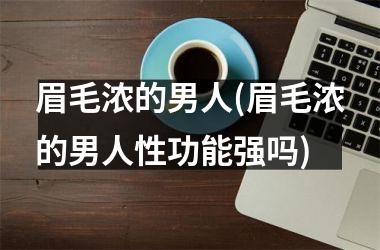 <h3>眉毛浓的男人(眉毛浓的男人性功能强吗)