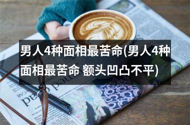 男人4种面相最苦命(男人4种面相最苦命 额头凹凸不平)