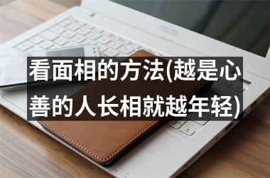<h3>看面相的方法(越是心善的人长相就越年轻)