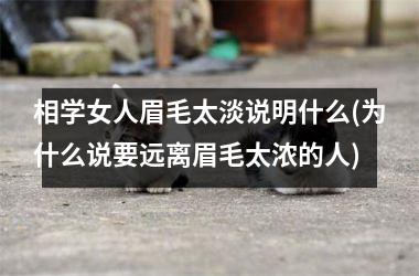 <h3>相学女人眉毛太淡说明什么(为什么说要远离眉毛太浓的人)