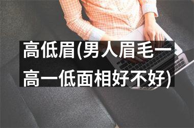 高低眉(男人眉毛一高一低面相好不好)