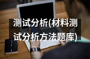 <h3>测试分析(材料测试分析方法题库)