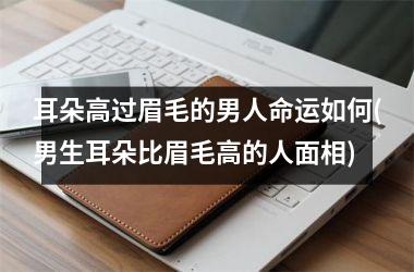 耳朵高过眉毛的男人命运如何(男生耳朵比眉毛高的人面相)