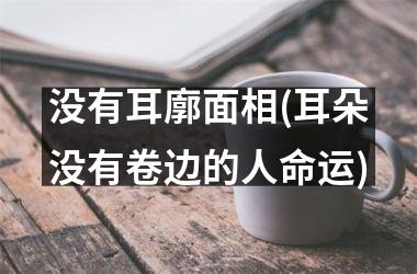 没有耳廓面相(耳朵没有卷边的人命运)