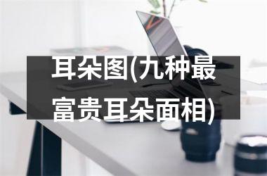 耳朵图(九种最富贵耳朵面相)