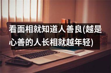<h3>看面相就知道人善良(越是心善的人长相就越年轻)
