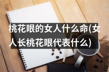 <h3>桃花眼的女人什么命(女人长桃花眼代表什么)