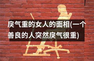 戾气重的女人的面相(一个善良的人突然戾气很重)