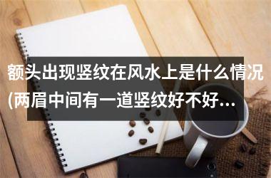 额头出现竖纹在风水上是什么情况(两眉中间有一道竖纹好不好)