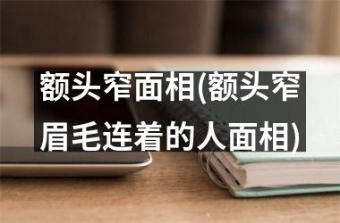 额头窄面相(额头窄眉毛连着的人面相)