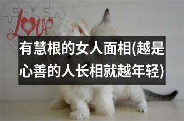 有慧根的女人面相(越是心善的人长相就越年轻)
