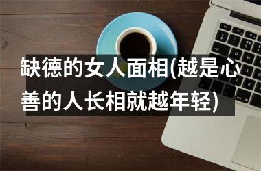 <h3>缺德的女人面相(越是心善的人长相就越年轻)