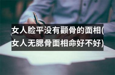 女人脸平没有颧骨的面相(女人无腮骨面相命好不好)