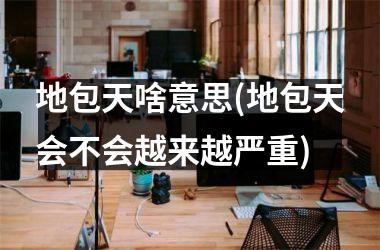 <h3>地包天啥意思(地包天会不会越来越严重)