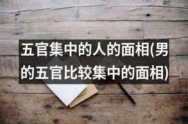 五官集中的人的面相(男的五官比较集中的面相)