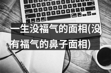 一生没福气的面相(没有福气的鼻子面相)