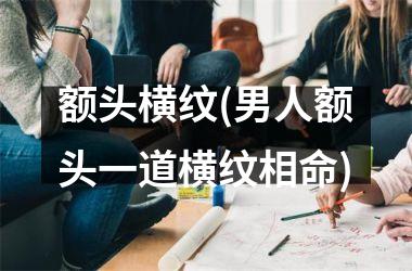 额头横纹(男人额头一道横纹相命)