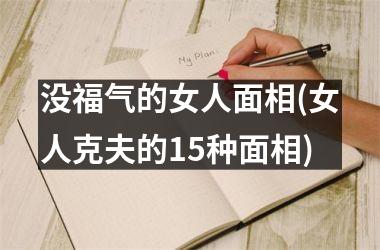 没福气的女人面相(女人克夫的15种面相)