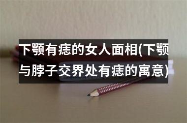 <h3>下颚有痣的女人面相(下颚与脖子交界处有痣的寓意)