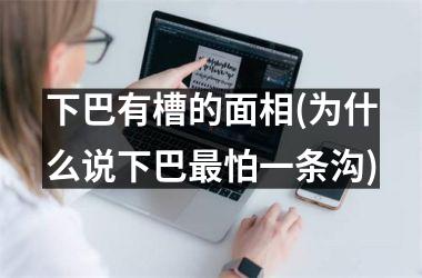 <h3>下巴有槽的面相(为什么说下巴最怕一条沟)