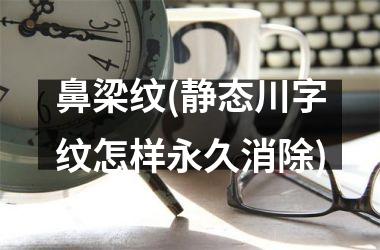 鼻梁纹(静态川字纹怎样永久消除)