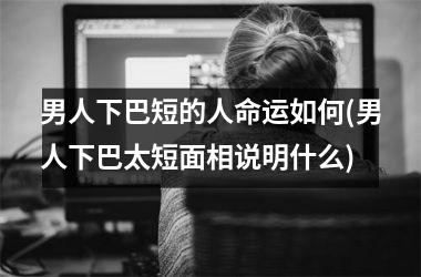 男人下巴短的人命运如何(男人下巴太短面相说明什么)