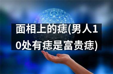 面相上的痣(男人10处有痣是富贵痣)