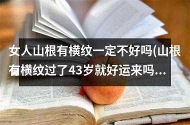 女人山根有横纹一定不好吗(山根有横纹过了43岁就好运来吗)