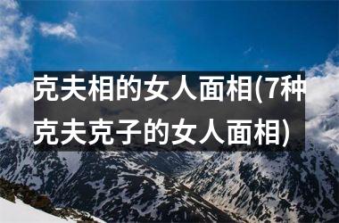 <h3>克夫相的女人面相(7种克夫克子的女人面相)
