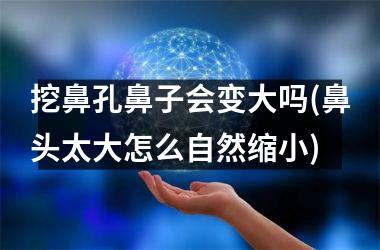 <h3>挖鼻孔鼻子会变大吗(鼻头太大怎么自然缩小)