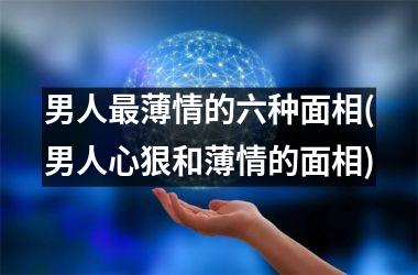 <h3>男人最薄情的六种面相(男人心狠和薄情的面相)
