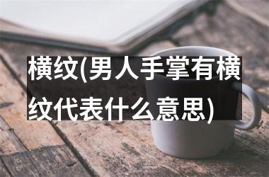 横纹(男人手掌有横纹代表什么意思)