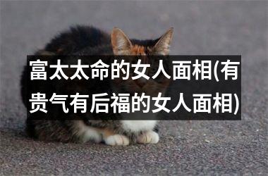 富太太命的女人面相(有贵气有后福的女人面相)