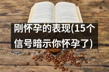 <h3>刚怀孕的表现(15个信号暗示你怀孕了)